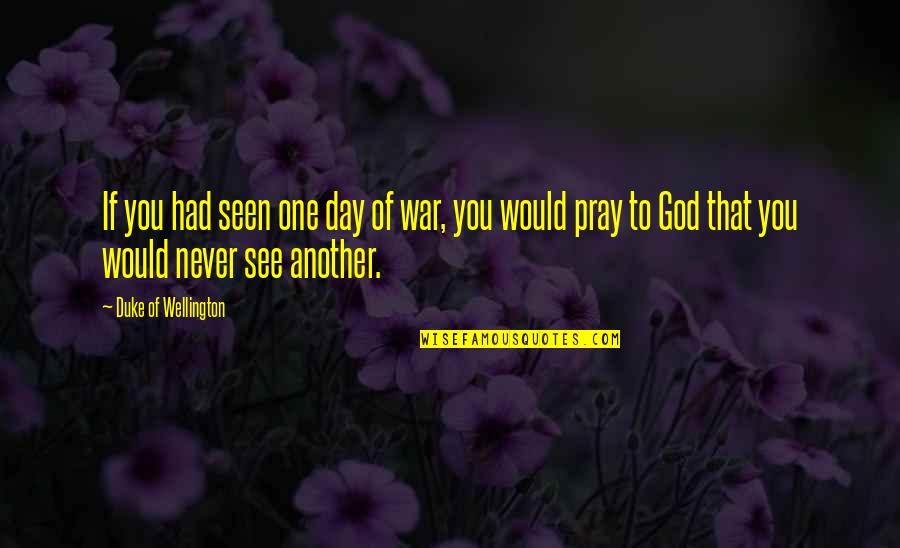 God God Quotes By Duke Of Wellington: If you had seen one day of war, God God Quotes By Duke Of Wellington: If you had seen one day of war,