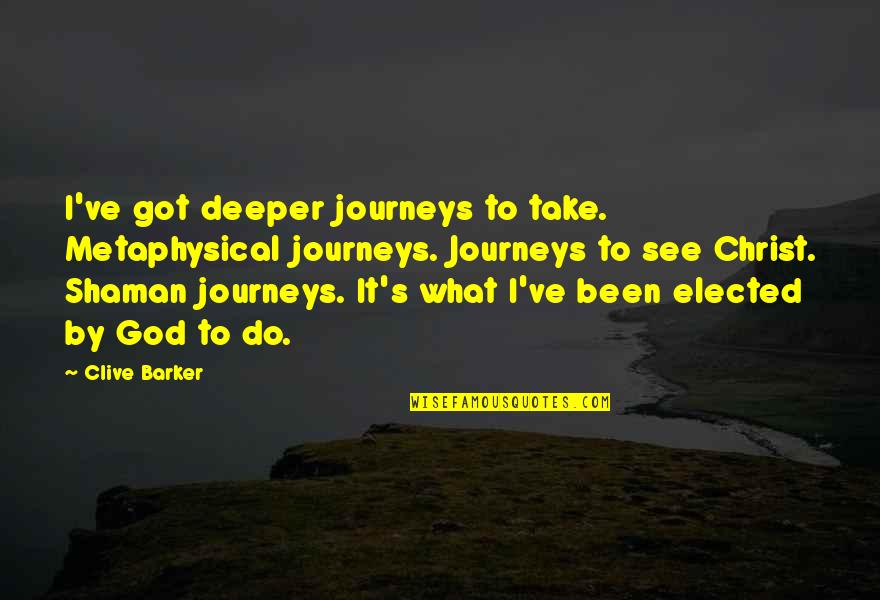 God Got It Quotes By Clive Barker: I've got deeper journeys to take. Metaphysical journeys. God Got It Quotes By Clive Barker: I've got deeper journeys to take. Metaphysical journeys.