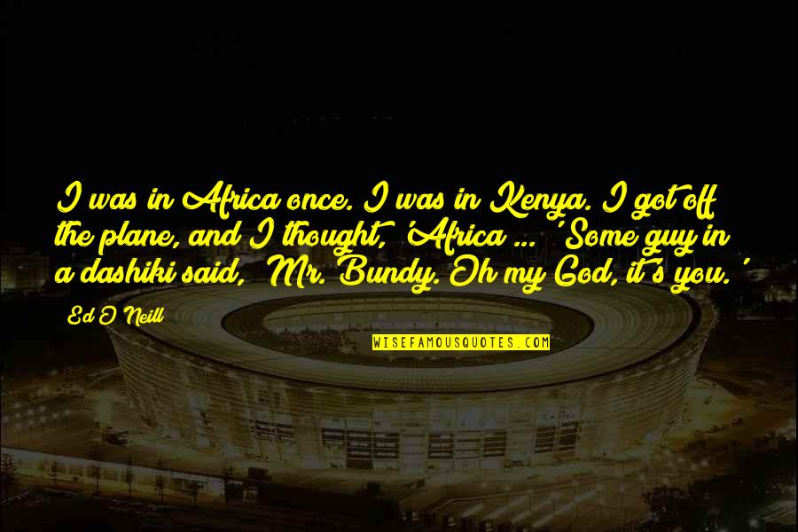 God Got It Quotes By Ed O'Neill: I was in Africa once. I was in God Got It Quotes By Ed O'Neill: I was in Africa once. I was in