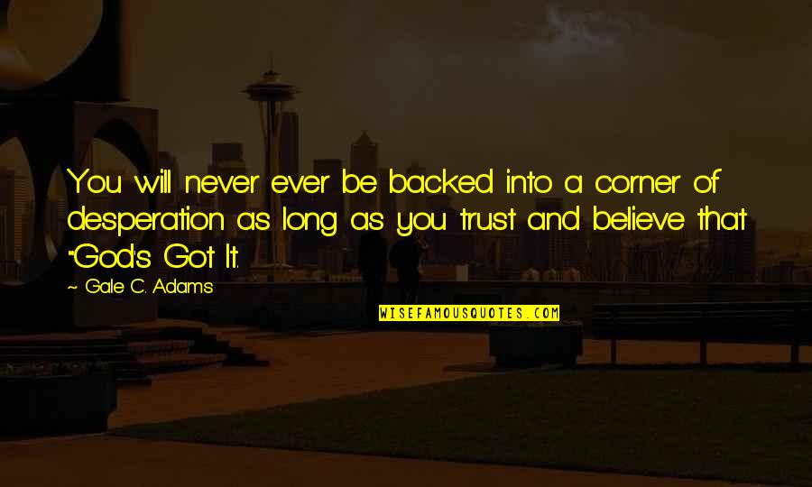 God Got It Quotes By Gale C. Adams: You will never ever be backed into a God Got It Quotes By Gale C. Adams: You will never ever be backed into a