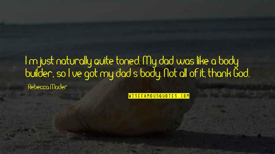 God Got It Quotes By Rebecca Mader: I'm just naturally quite toned. My dad was God Got It Quotes By Rebecca Mader: I'm just naturally quite toned. My dad was