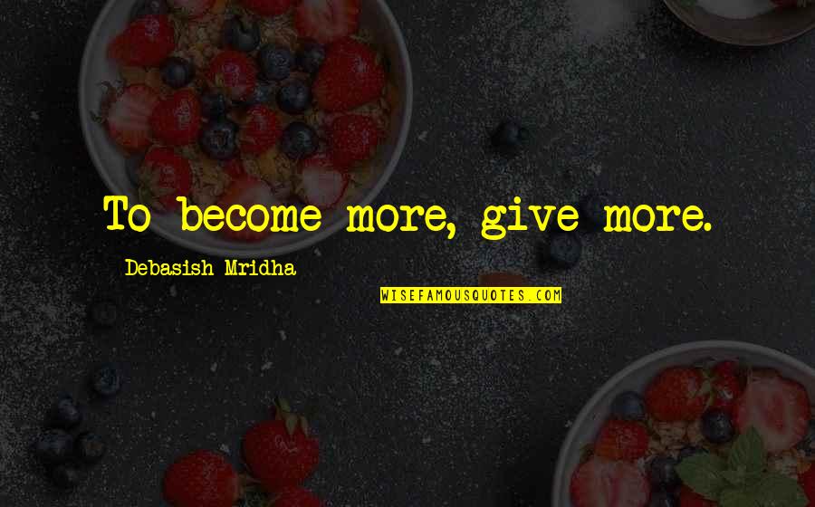 God Got My Back Quotes By Debasish Mridha: To become more, give more.