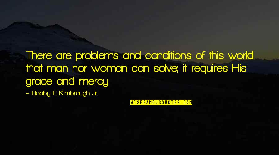 God Grace Quotes By Bobby F. Kimbrough Jr.: There are problems and conditions of this world