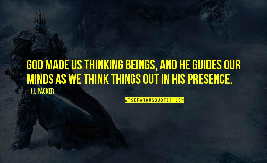 God Guides Us Quotes By J.I. Packer: God made us thinking beings, and he guides God Guides Us Quotes By J.I. Packer: God made us thinking beings, and he guides