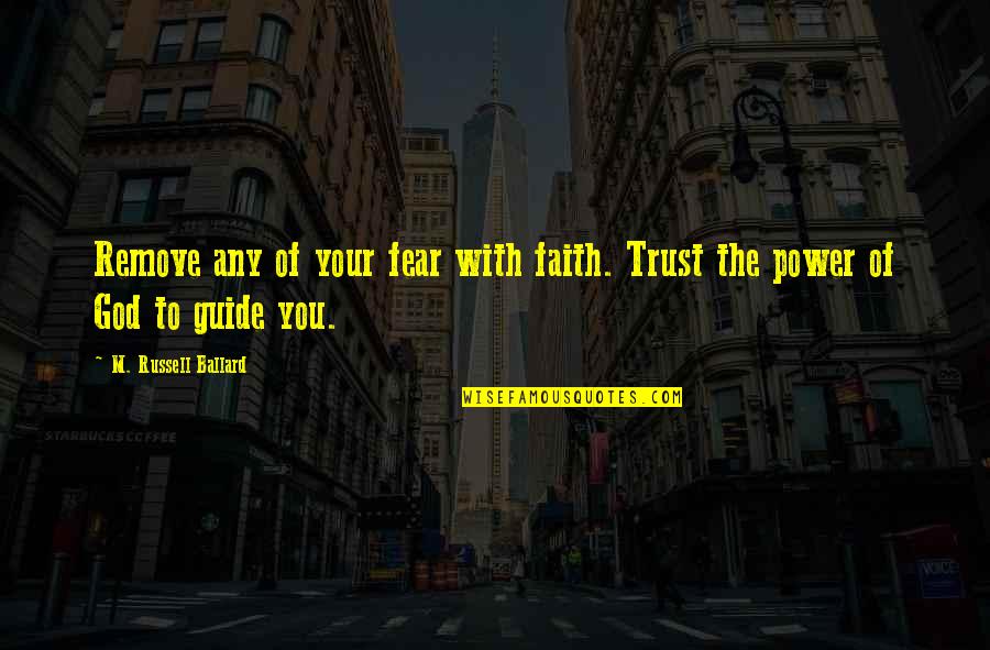 God Guides Us Quotes By M. Russell Ballard: Remove any of your fear with faith. Trust God Guides Us Quotes By M. Russell Ballard: Remove any of your fear with faith. Trust
