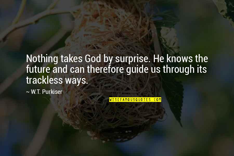 God Guides Us Quotes By W.T. Purkiser: Nothing takes God by surprise. He knows the God Guides Us Quotes By W.T. Purkiser: Nothing takes God by surprise. He knows the