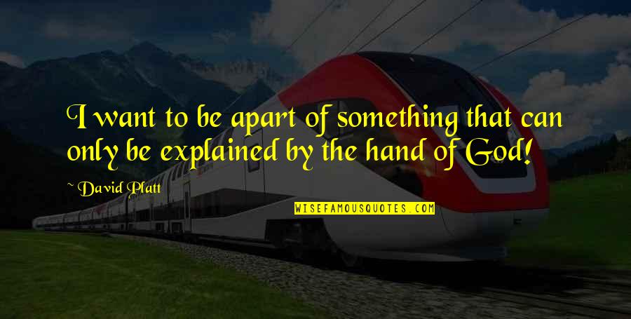 God Hands Quotes By David Platt: I want to be apart of something that