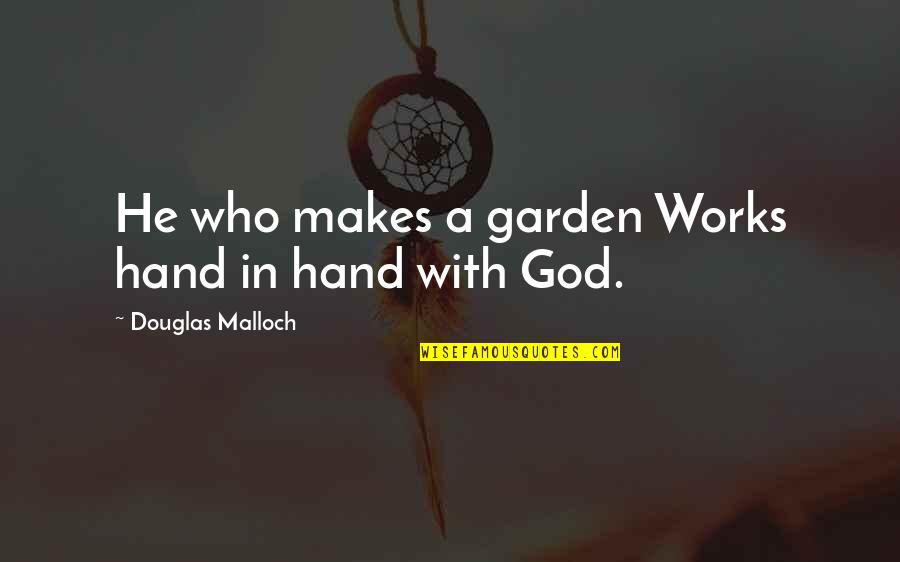 God Hands Quotes By Douglas Malloch: He who makes a garden Works hand in