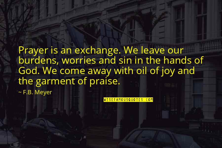 God Hands Quotes By F.B. Meyer: Prayer is an exchange. We leave our burdens,