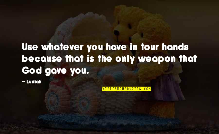 God Hands Quotes By Ludiah: Use whatever you have in tour hands because
