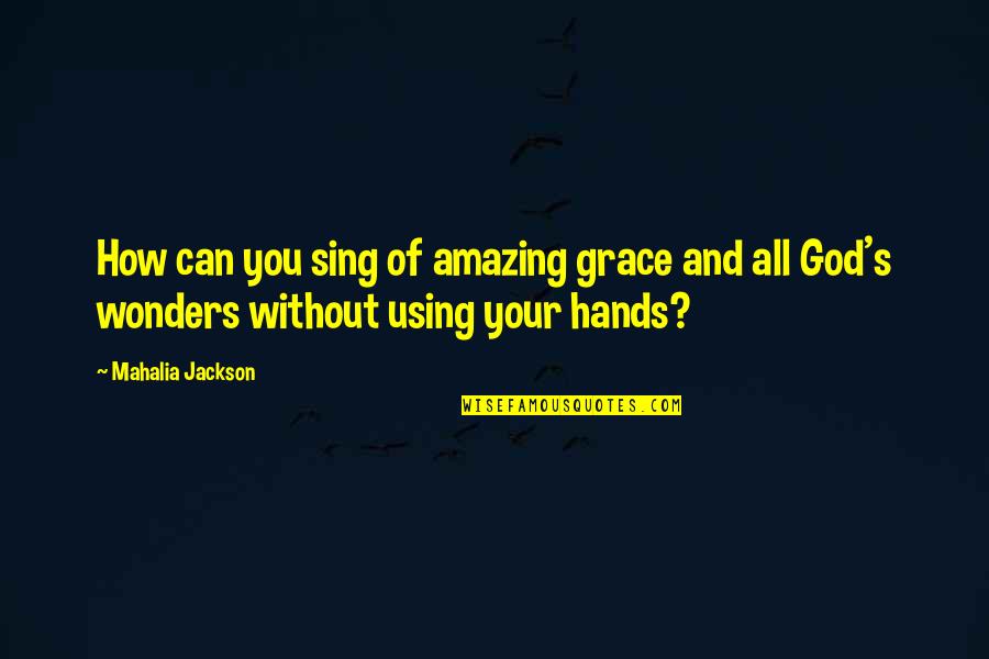 God Hands Quotes By Mahalia Jackson: How can you sing of amazing grace and