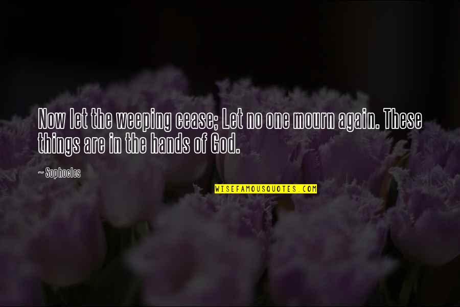 God Hands Quotes By Sophocles: Now let the weeping cease; Let no one
