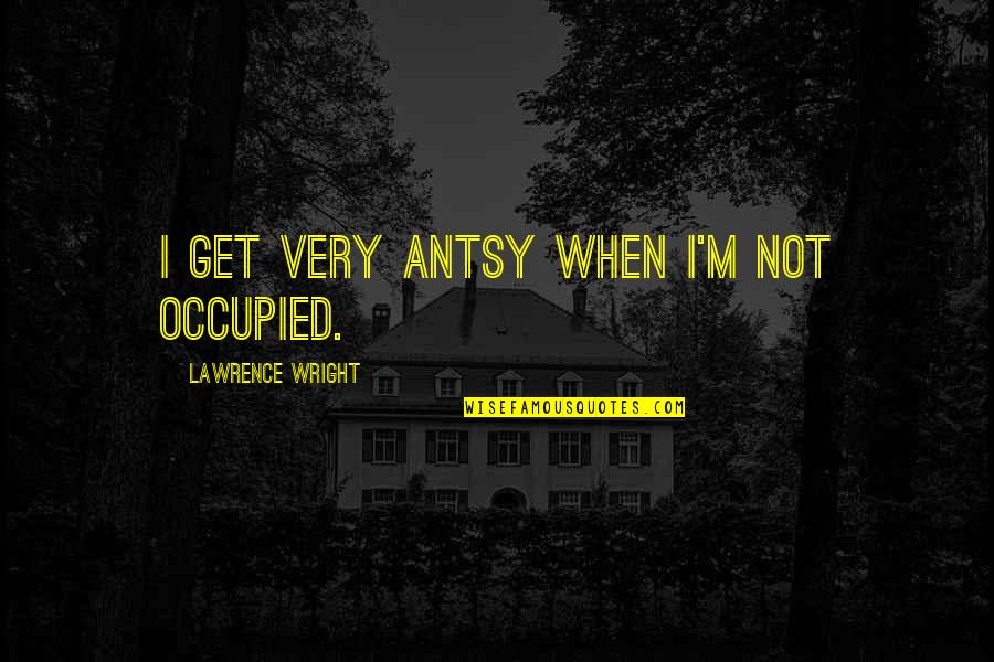 God Hardships Quotes By Lawrence Wright: I get very antsy when I'm not occupied.