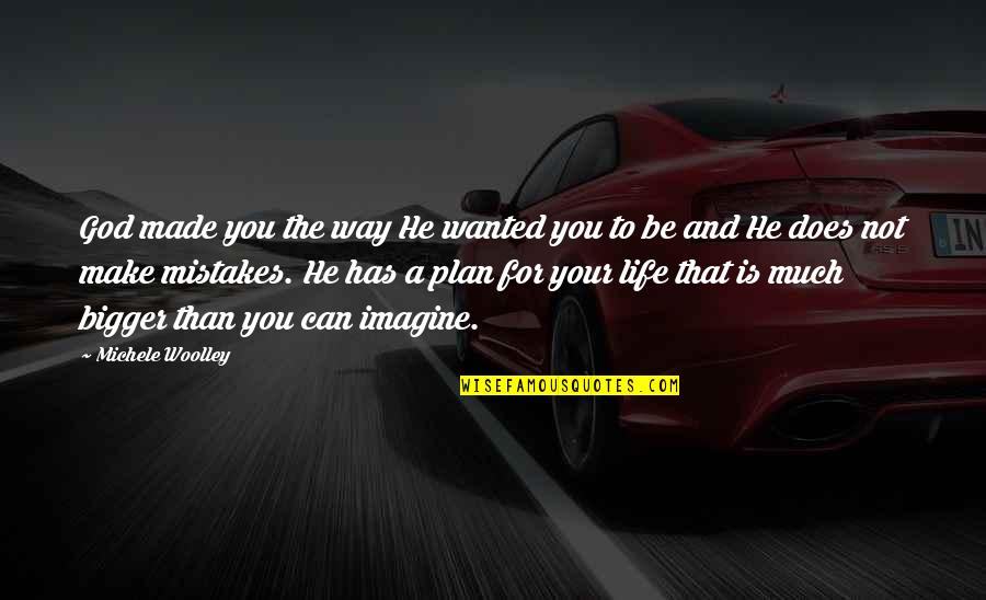 God Has A Bigger Plan Quotes By Michele Woolley: God made you the way He wanted you