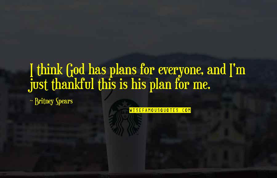 God Has A Plan For Me Quotes By Britney Spears: I think God has plans for everyone, and