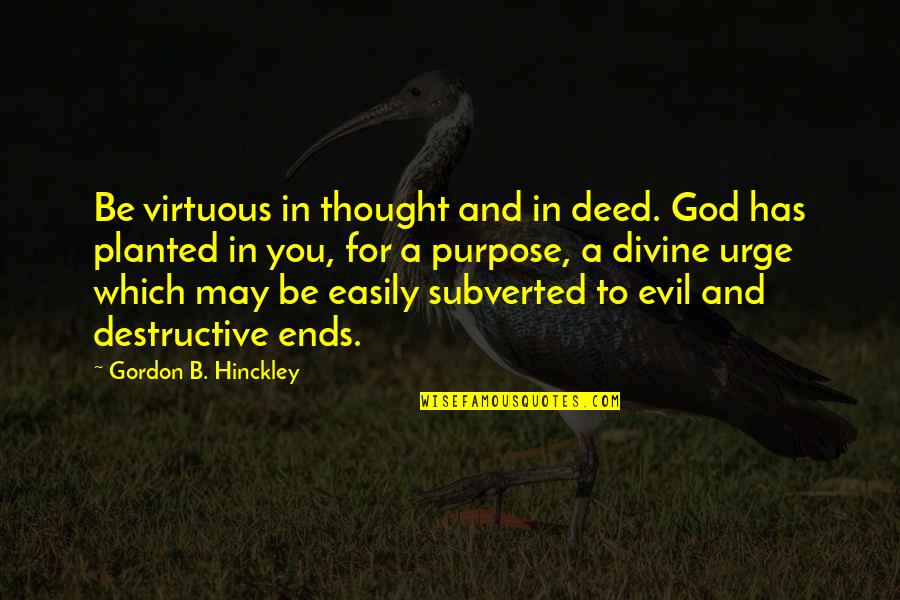 God Has A Purpose Quotes By Gordon B. Hinckley: Be virtuous in thought and in deed. God