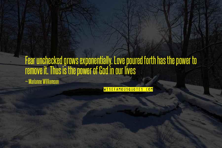God Has All Power Quotes By Marianne Williamson: Fear unchecked grows exponentially. Love poured forth has