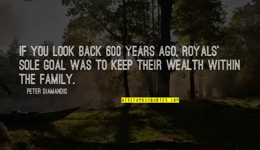 God Has Another Plan Quotes By Peter Diamandis: If you look back 600 years ago, royals'