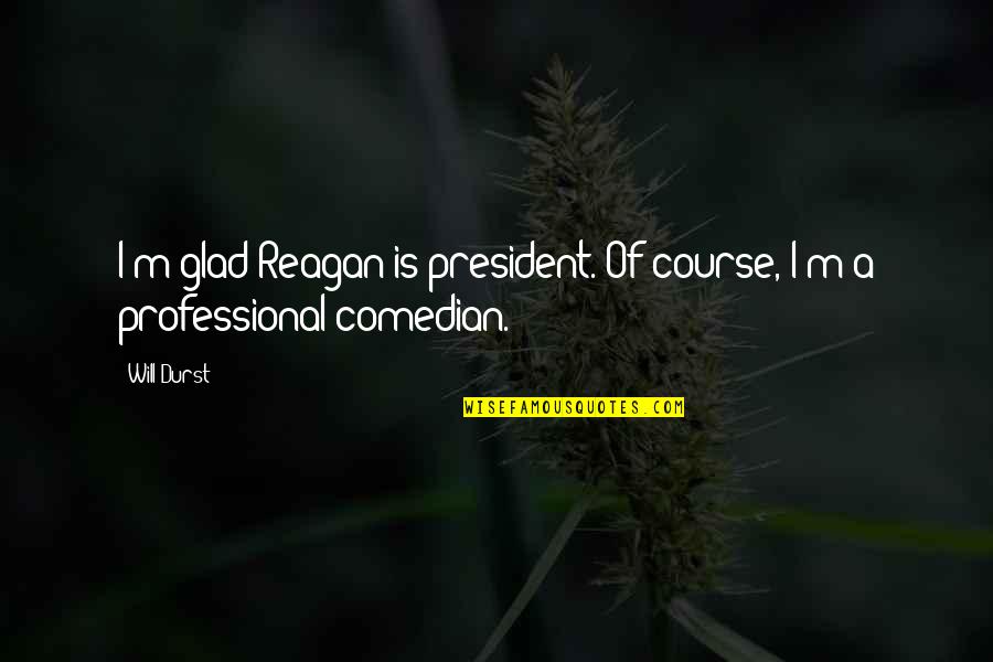 God Has Another Plan Quotes By Will Durst: I'm glad Reagan is president. Of course, I'm