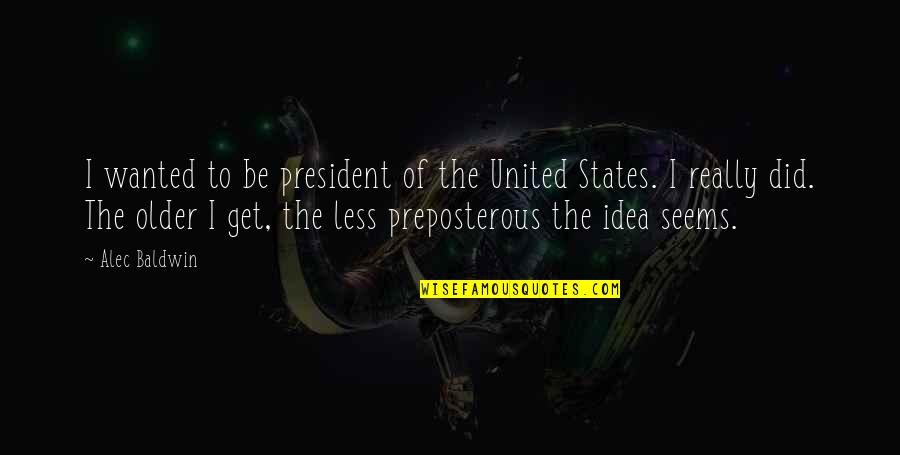 God Has Been So Good Quotes By Alec Baldwin: I wanted to be president of the United