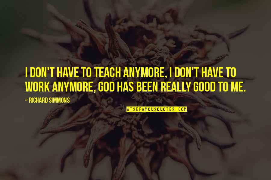God Has Been So Good Quotes By Richard Simmons: I don't have to teach anymore, I don't