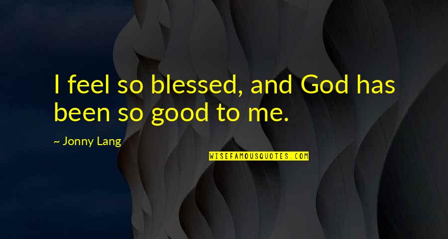 God Has Blessed Me Quotes By Jonny Lang: I feel so blessed, and God has been God Has Blessed Me Quotes By Jonny Lang: I feel so blessed, and God has been
