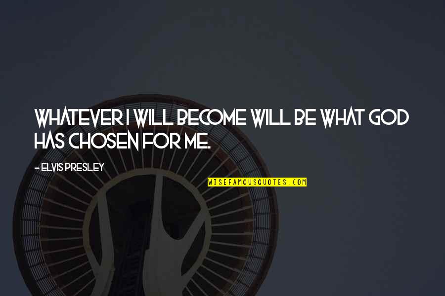 God Has Chosen Me Quotes By Elvis Presley: Whatever I will become will be what God