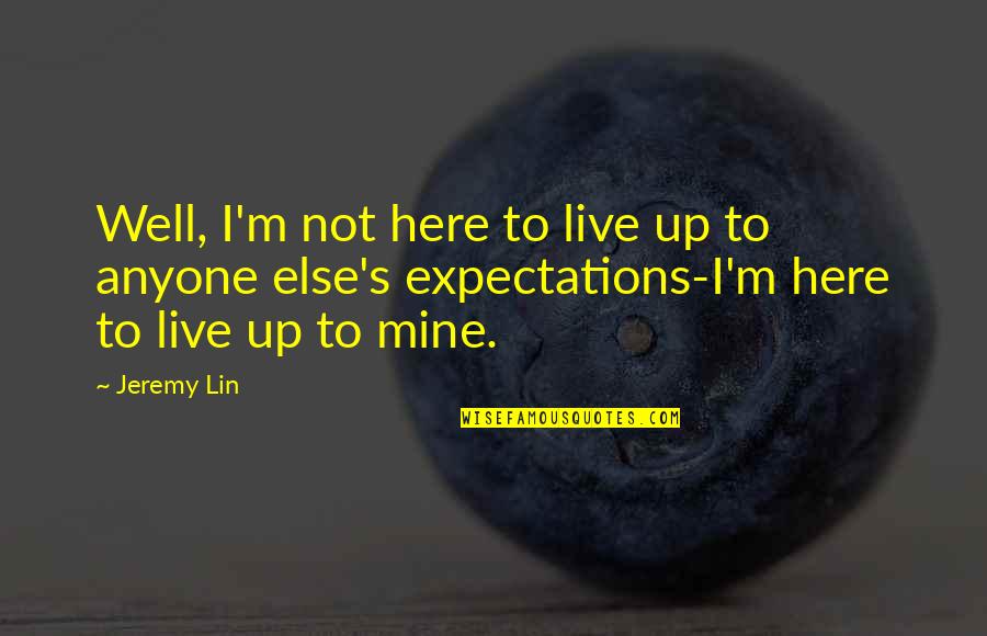 God Has Great Plans For Me Quotes By Jeremy Lin: Well, I'm not here to live up to