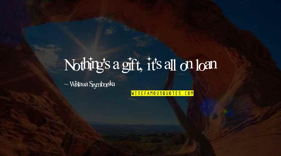 God Has Greater Plan Quotes By Wislawa Szymborska: Nothing's a gift, it's all on loan God Has Greater Plan Quotes By Wislawa Szymborska: Nothing's a gift, it's all on loan