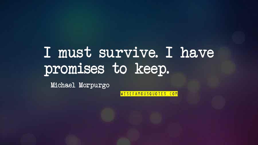 God Has His Own Reasons Quotes By Michael Morpurgo: I must survive. I have promises to keep. God Has His Own Reasons Quotes By Michael Morpurgo: I must survive. I have promises to keep.
