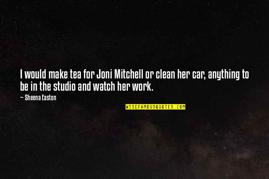 God Has My Back Quotes By Sheena Easton: I would make tea for Joni Mitchell or God Has My Back Quotes By Sheena Easton: I would make tea for Joni Mitchell or