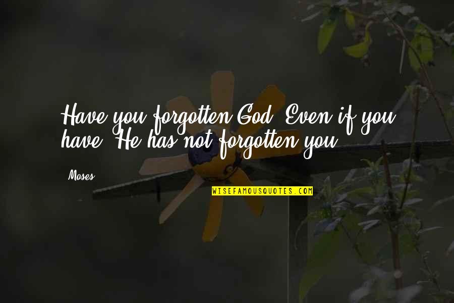 God Has Not Forgotten You Quotes By Moses: Have you forgotten God? Even if you have,