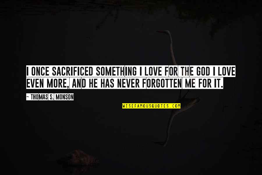 God Has Not Forgotten You Quotes By Thomas S. Monson: I once sacrificed something I love for the