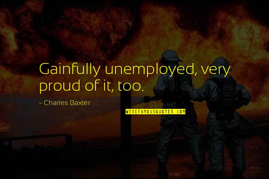 God Has Opened My Eyes Quotes By Charles Baxter: Gainfully unemployed, very proud of it, too. God Has Opened My Eyes Quotes By Charles Baxter: Gainfully unemployed, very proud of it, too.