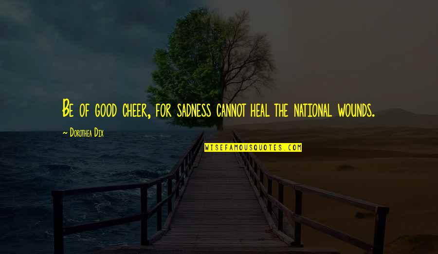 God Has The Last Say So Quotes By Dorothea Dix: Be of good cheer, for sadness cannot heal