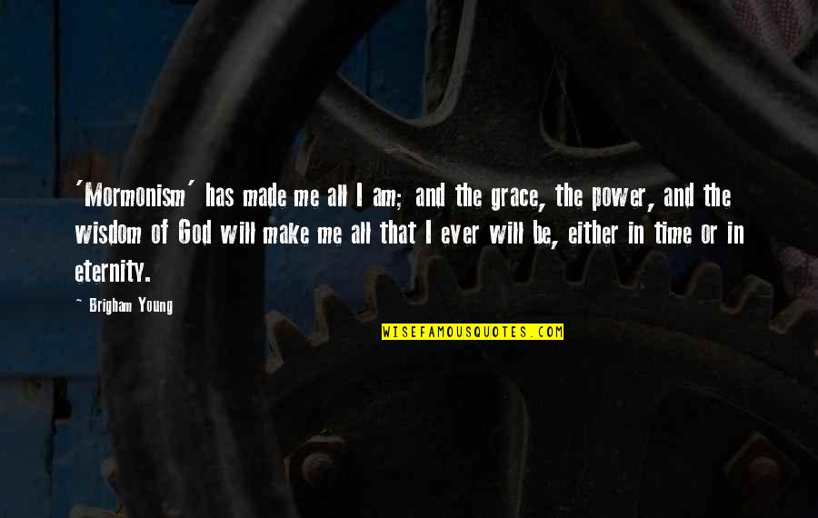 God Has The Power Quotes By Brigham Young: 'Mormonism' has made me all I am; and God Has The Power Quotes By Brigham Young: 'Mormonism' has made me all I am; and