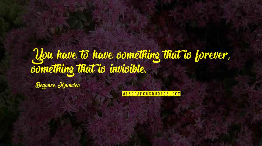 God Has The Right Man For You Quotes By Beyonce Knowles: You have to have something that is forever, God Has The Right Man For You Quotes By Beyonce Knowles: You have to have something that is forever,
