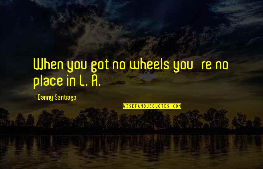 God Has You Parked Quotes By Danny Santiago: When you got no wheels you're no place God Has You Parked Quotes By Danny Santiago: When you got no wheels you're no place