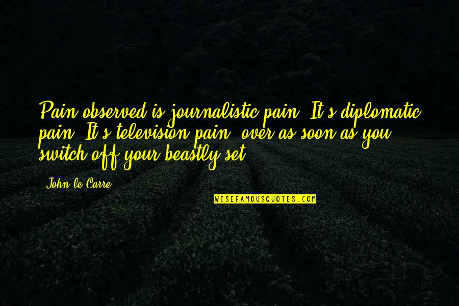 God Has You Parked Quotes By John Le Carre: Pain observed is journalistic pain. It's diplomatic pain. God Has You Parked Quotes By John Le Carre: Pain observed is journalistic pain. It's diplomatic pain.