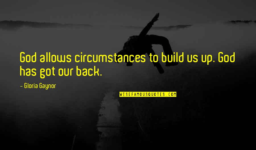 God Has Your Back Quotes By Gloria Gaynor: God allows circumstances to build us up. God God Has Your Back Quotes By Gloria Gaynor: God allows circumstances to build us up. God
