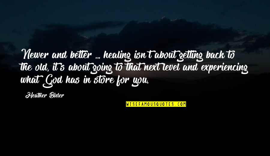 God Has Your Back Quotes By Heather Bixler: Newer and better ... healing isn't about getting