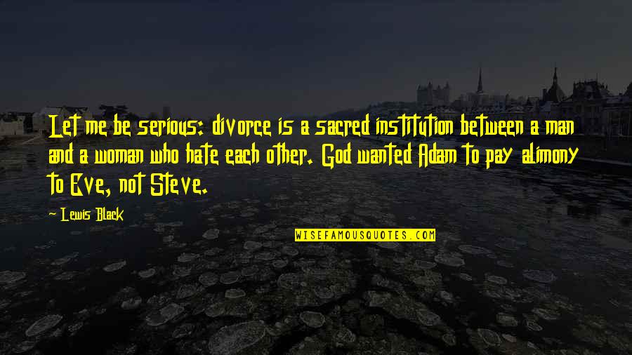 God Hate Me Quotes By Lewis Black: Let me be serious: divorce is a sacred God Hate Me Quotes By Lewis Black: Let me be serious: divorce is a sacred