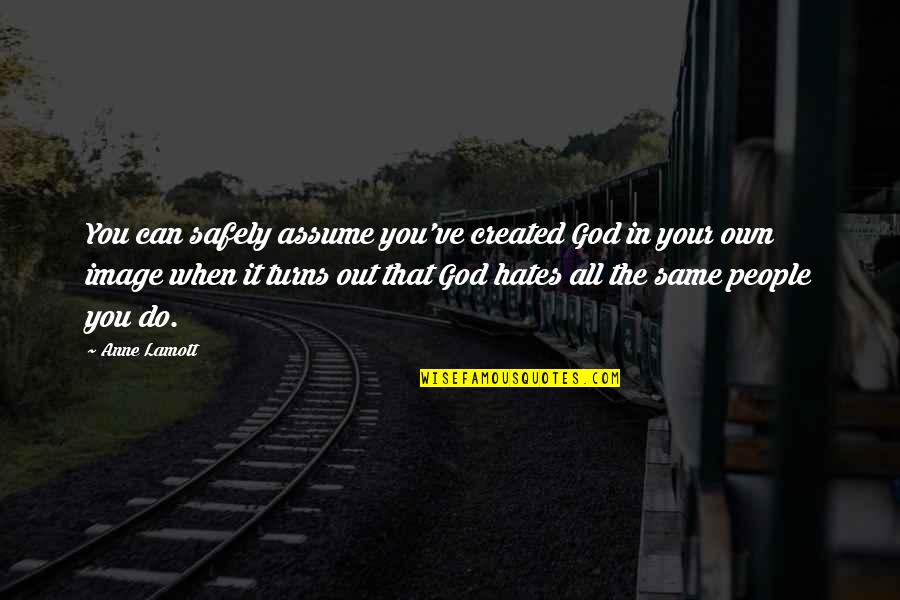 God Hates Us All Quotes By Anne Lamott: You can safely assume you've created God in God Hates Us All Quotes By Anne Lamott: You can safely assume you've created God in
