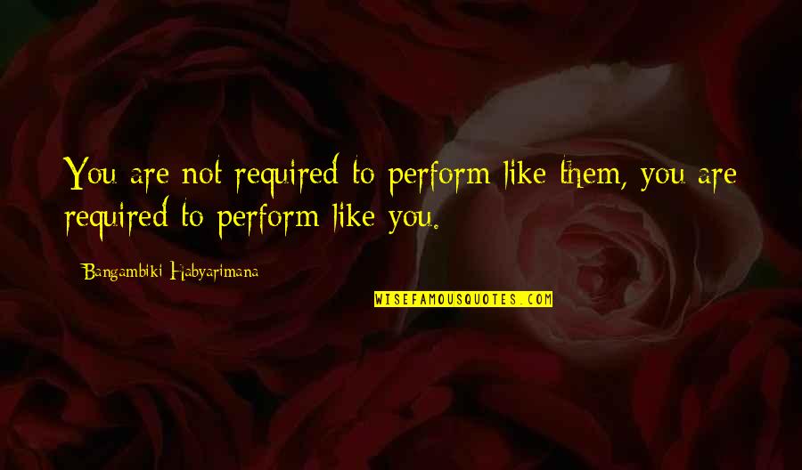 God Hating Me Quotes By Bangambiki Habyarimana: You are not required to perform like them, God Hating Me Quotes By Bangambiki Habyarimana: You are not required to perform like them,