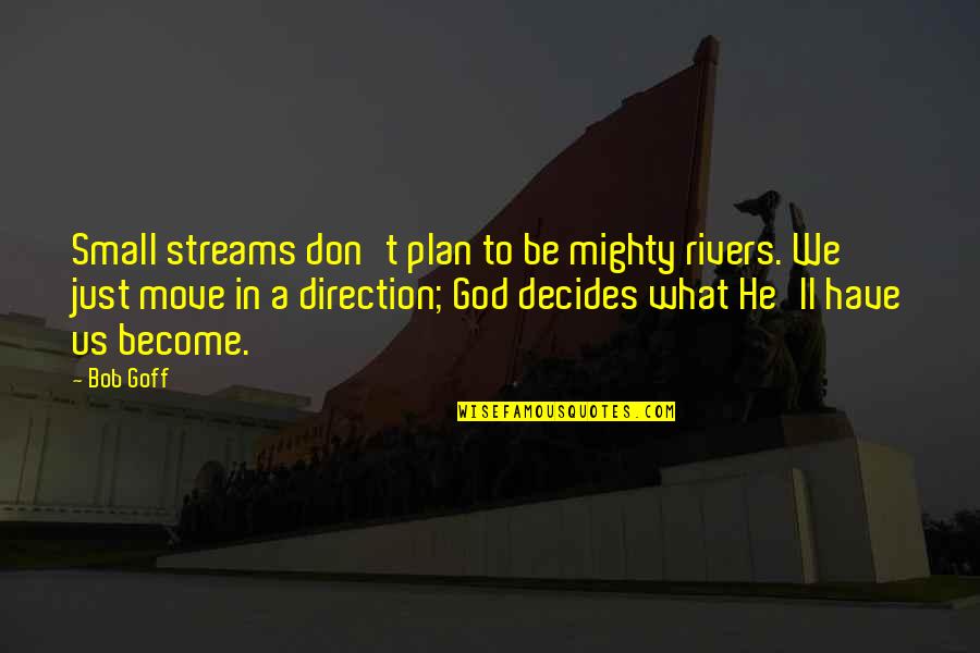 God Have A Plan Quotes By Bob Goff: Small streams don't plan to be mighty rivers.