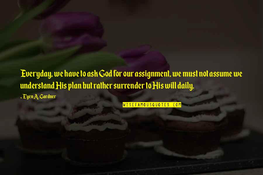 God Have A Plan Quotes By E'yen A. Gardner: Everyday, we have to ask God for our