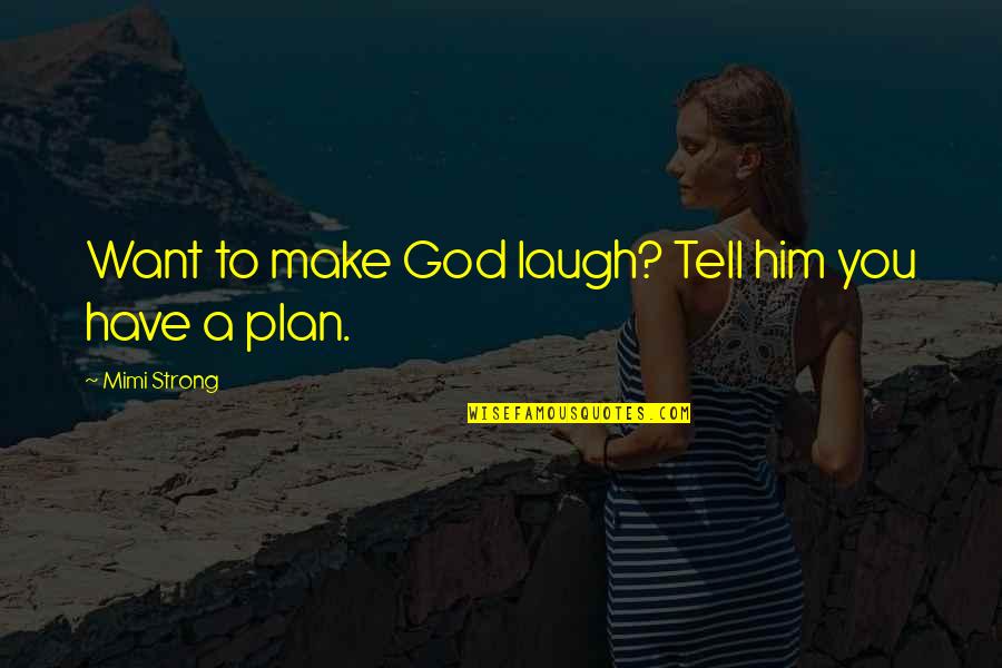 God Have A Plan Quotes By Mimi Strong: Want to make God laugh? Tell him you