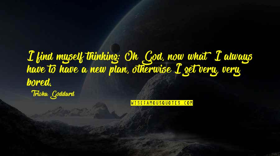 God Have A Plan Quotes By Trisha Goddard: I find myself thinking: Oh God, now what?