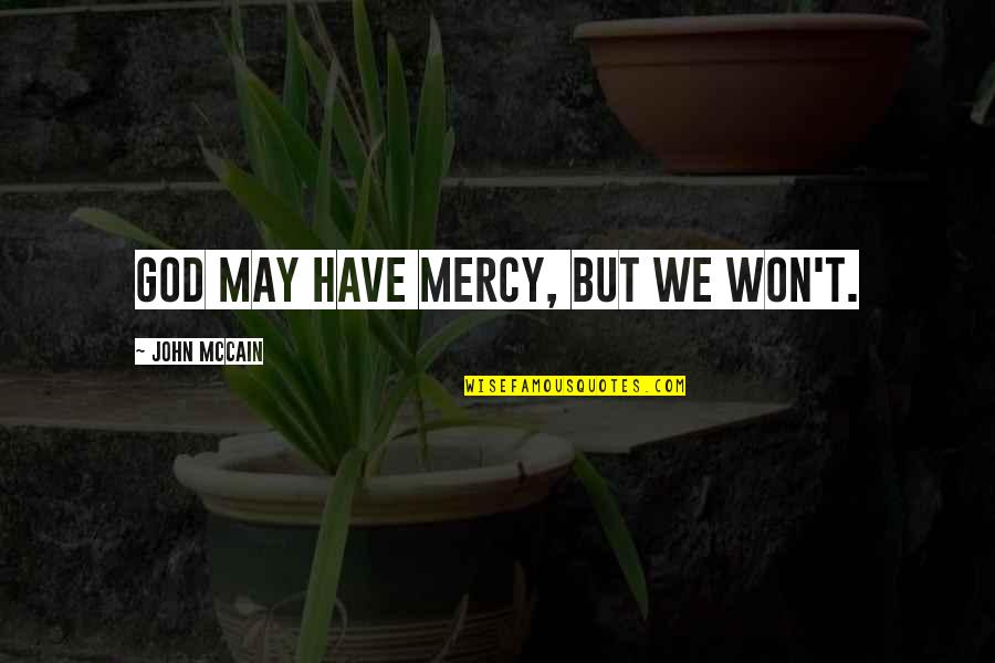 God Have Mercy Quotes By John McCain: God may have mercy, but we won't. God Have Mercy Quotes By John McCain: God may have mercy, but we won't.