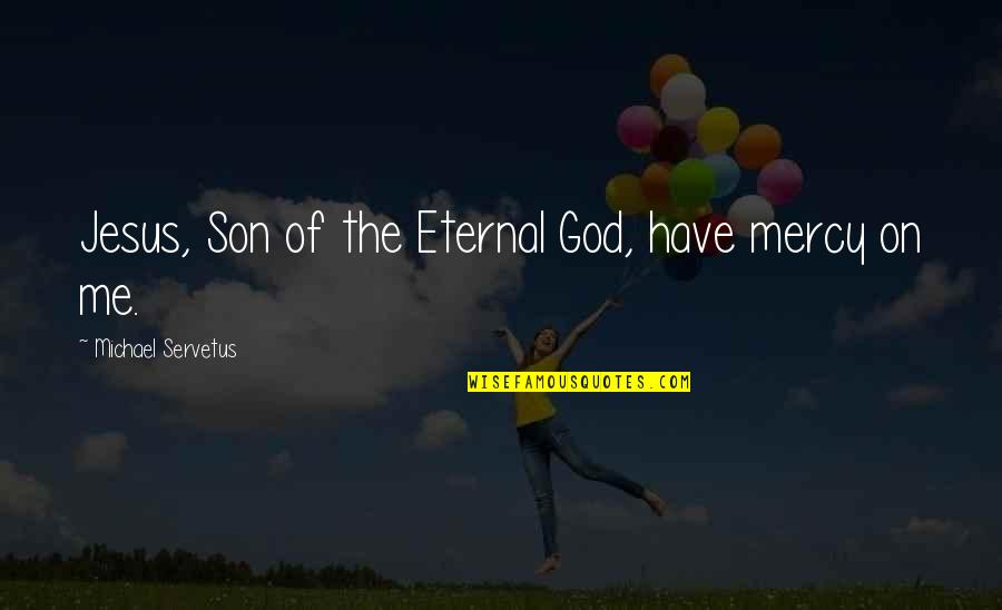 God Have Mercy Quotes By Michael Servetus: Jesus, Son of the Eternal God, have mercy